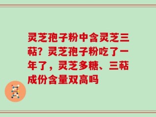 灵芝孢子粉中含灵芝三萜？灵芝孢子粉吃了一年了，灵芝多糖、三萜成份含量双高吗