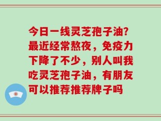 今日一线灵芝孢子油？最近经常熬夜，免疫力下降了不少，别人叫我吃灵芝孢子油，有朋友可以推荐推荐牌子吗