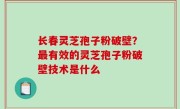 长春灵芝孢子粉破壁？最有效的灵芝孢子粉破壁技术是什么