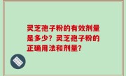 灵芝孢子粉的有效剂量是多少?灵芝孢子粉的正确用法和剂量?