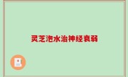 灵芝泡水治神经衰弱