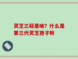 灵芝三萜是啥？什么是第三代灵芝孢子粉