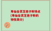 寿仙谷灵芝孢子粉特点(寿仙谷灵芝孢子粉的特性简介)