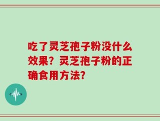 吃了灵芝孢子粉没什么效果？灵芝孢子粉的正确食用方法？