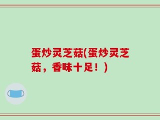 蛋炒灵芝菇(蛋炒灵芝菇，香味十足！)