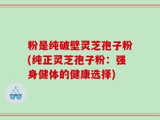粉是纯破壁灵芝孢子粉(纯正灵芝孢子粉：强身健体的健康选择)