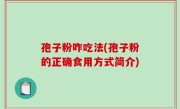 孢子粉咋吃法(孢子粉的正确食用方式简介)