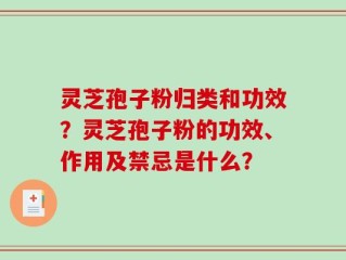 灵芝孢子粉归类和功效？灵芝孢子粉的功效、作用及禁忌是什么？