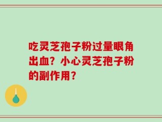 吃灵芝孢子粉过量眼角出血？小心灵芝孢子粉的副作用？