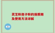 灵芝粉孢子粉的保质期及使用方法详解