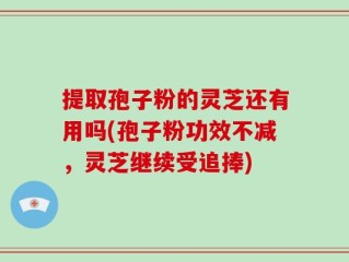 提取孢子粉的灵芝还有用吗(孢子粉功效不减，灵芝继续受追捧)