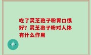 吃了灵芝孢子粉胃口很好？灵芝孢子粉对人体有什么作用