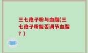 三七孢子粉与血脂(三七孢子粉能否调节血脂？)