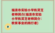 福清市实验小学陈灵芝老师简介(福清市实验小学陈灵芝老师简介：教育事业的践行者)