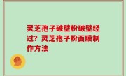 灵芝孢子破壁粉破壁经过？灵芝孢子粉面膜制作方法