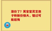 涨价了？芙宝堂灵芝孢子粉新价格大，错过可能后悔