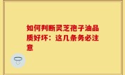 如何判断灵芝孢子油品质好坏：这几条务必注意