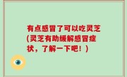 有点感冒了可以吃灵芝(灵芝有助缓解感冒症状，了解一下吧！)