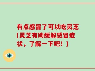有点感冒了可以吃灵芝(灵芝有助缓解感冒症状，了解一下吧！)