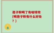 孢子粉喝了有啥特效 (喝孢子粉有什么好处？)