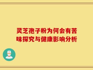 灵芝孢子粉为何会有苦味探究与健康影响分析
