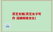 灵芝文姐(灵芝女子写作 深耕网络文化)