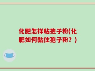化肥怎样粘孢子粉(化肥如何黏住孢子粉？)
