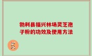 勃利县福兴林场灵芝孢子粉的功效及使用方法
