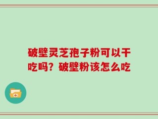 破壁灵芝孢子粉可以干吃吗？破壁粉该怎么吃