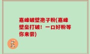 嘉峰破壁孢子粉(嘉峰壁垒打破！一口好粉等你来尝)