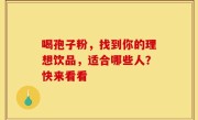 喝孢子粉，找到你的理想饮品，适合哪些人？快来看看