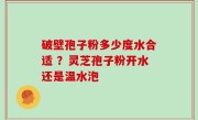 破壁孢子粉多少度水合适 ？灵芝孢子粉开水还是温水泡