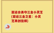 亚运会勇夺三金小灵芝(亚运三金之星：小灵芝再创佳绩)