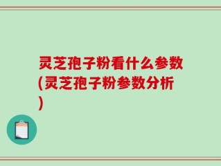 灵芝孢子粉看什么参数(灵芝孢子粉参数分析)