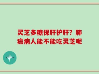 灵芝多糖保肝护肝？肺癌病人能不能吃灵芝呢