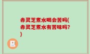 赤灵芝煮水喝会苦吗(赤灵芝煮水有苦味吗？)