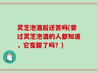 灵芝泡酒后还苦吗(尝过灵芝泡酒的人都知道，它变甜了吗？)