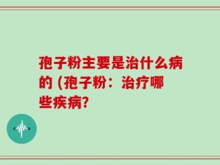 孢子粉主要是治什么病的 (孢子粉：治疗哪些疾病？