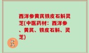 西洋参黄芪铁皮石斛灵芝(中医药材：西洋参、黄芪、铁皮石斛、灵芝)