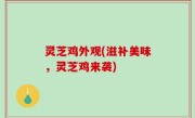 灵芝鸡外观(滋补美味，灵芝鸡来袭)