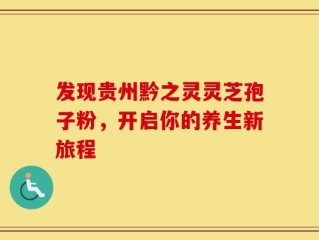 发现贵州黔之灵灵芝孢子粉，开启你的养生新旅程