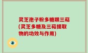 灵芝孢子粉多糖跟三萜(灵芝多糖及三萜提取物的功效与作用)