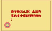 孢子粉怎么泡？水温究竟选多少度能更好吸收？