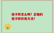 孢子粉怎么喝？正确的孢子粉饮用方法？