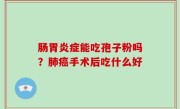 肠胃炎症能吃孢子粉吗？肺癌手术后吃什么好