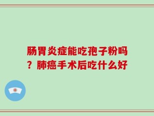 肠胃炎症能吃孢子粉吗？肺癌手术后吃什么好