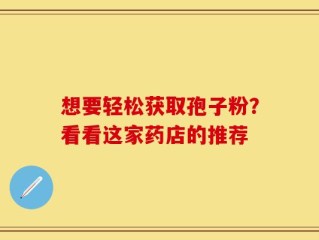 想要轻松获取孢子粉？看看这家药店的推荐