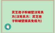灵芝孢子粉破壁汉苑良方(汉苑良方：灵芝孢子粉破壁提高免疫力)