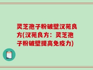灵芝孢子粉破壁汉苑良方(汉苑良方：灵芝孢子粉破壁提高免疫力)