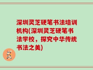 深圳灵芝硬笔书法培训机构(深圳灵芝硬笔书法学校，探究中华传统书法之美)
